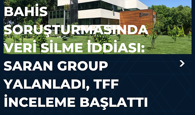 Bahis soruşturmasında veri silme iddiası: Saran Group yalanladı, TFF inceleme başlattı